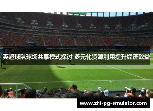 英超球队球场共享模式探讨 多元化资源利用提升经济效益