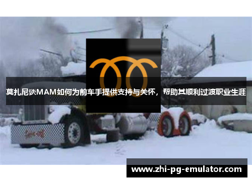 莫扎尼谈MAM如何为前车手提供支持与关怀,帮助其顺利过渡职业生涯 莫扎尼谈MAM如何为前车手提供支持与关怀,帮助其顺利过渡职业生涯