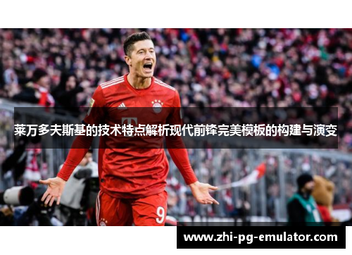 莱万多夫斯基的技术特点解析现代前锋完美模板的构建与演变