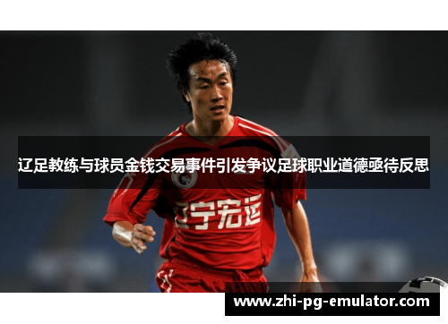 辽足教练与球员金钱交易事件引发争议足球职业道德亟待反思 辽足教练与球员金钱交易事件引发争议足球职业道德亟待反思