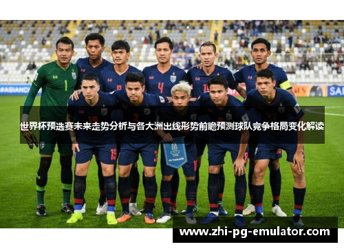 世界杯预选赛未来走势分析与各大洲出线形势前瞻预测球队竞争格局变化解读 世界杯预选赛未来走势分析与各大洲出线形势前瞻预测球队竞争格局变化解读