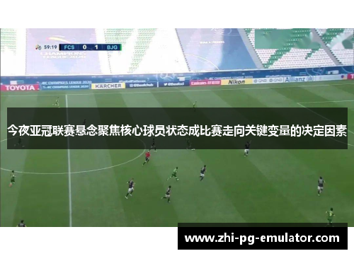 今夜亚冠联赛悬念聚焦核心球员状态成比赛走向关键变量的决定因素 今夜亚冠联赛悬念聚焦核心球员状态成比赛走向关键变量的决定因素