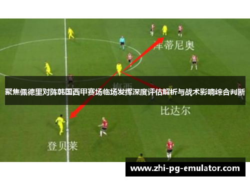 聚焦佩德里对阵韩国西甲赛场临场发挥深度评估解析与战术影响综合判断 聚焦佩德里对阵韩国西甲赛场临场发挥深度评估解析与战术影响综合判断