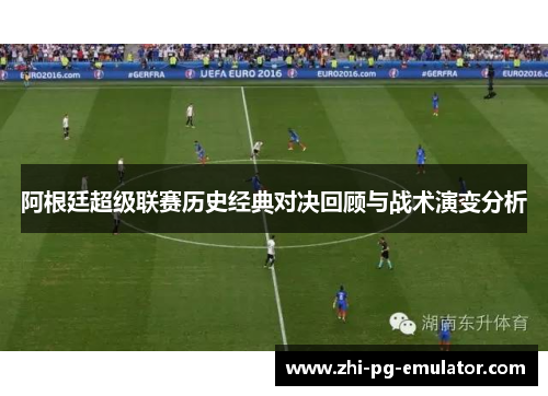 阿根廷超级联赛历史经典对决回顾与战术演变分析 阿根廷超级联赛历史经典对决回顾与战术演变分析