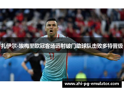 扎伊尔-埃梅里欧冠客场远射破门助球队击败多特晋级