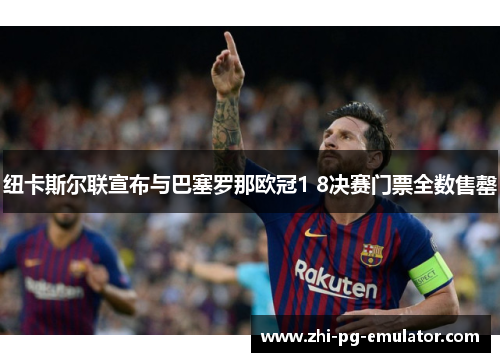 纽卡斯尔联宣布与巴塞罗那欧冠1 8决赛门票全数售罄 纽卡斯尔联宣布与巴塞罗那欧冠1 8决赛门票全数售罄