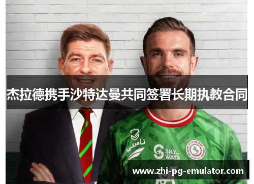 杰拉德携手沙特达曼共同签署长期执教合同