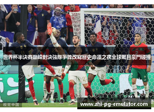 世界杯半決賽巔峰對決強隊爭鋒改寫歷史命運之夜全球矚目豪門碰撞