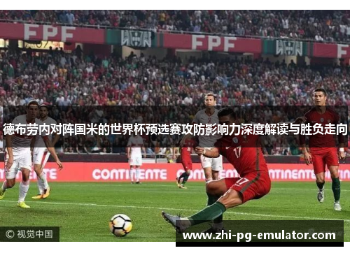 德布劳内对阵国米的世界杯预选赛攻防影响力深度解读与胜负走向