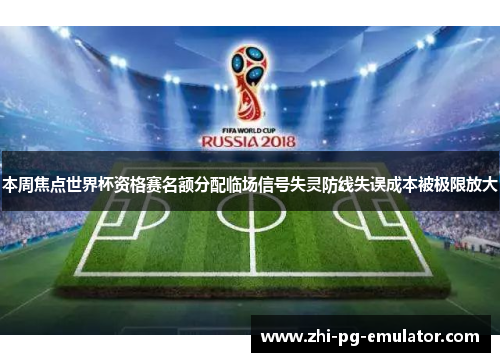 本周焦点世界杯资格赛名额分配临场信号失灵防线失误成本被极限放大