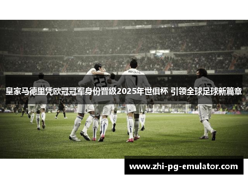 皇家马德里凭欧冠冠军身份晋级2025年世俱杯 引领全球足球新篇章 皇家马德里凭欧冠冠军身份晋级2025年世俱杯 引领全球足球新篇章