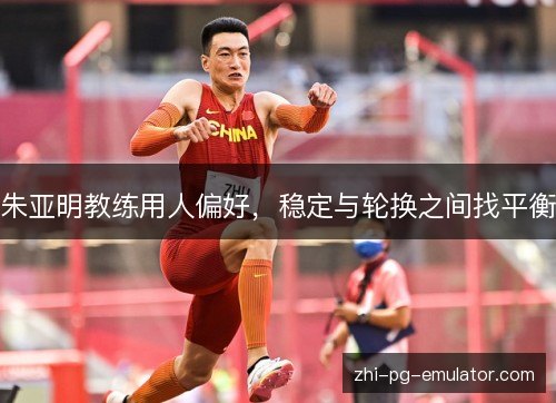 朱亚明教练用人偏好，稳定与轮换之间找平衡